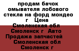 продам бачок омывателя лобового стекла на форд мондео 3  2001г › Цена ­ 500 - Смоленская обл., Смоленск г. Авто » Продажа запчастей   . Смоленская обл.,Смоленск г.